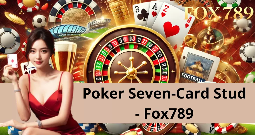 วิธีเล่น Poker Seven-Card Stud ที่ Fox789 - คู่มือจาก A-Z